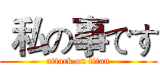  私の事です (attack on titan)