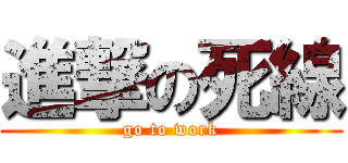 進撃の死線 (go to work)