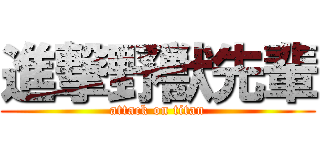 進撃野獣先輩 (attack on titan)