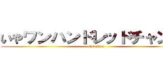 いやワンハンドレッドチャンある (100 chan)