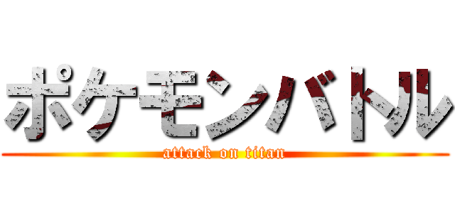 ポケモンバトル (attack on titan)