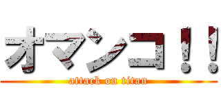 オマンコ！！ (attack on titan)