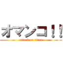 オマンコ！！ (attack on titan)