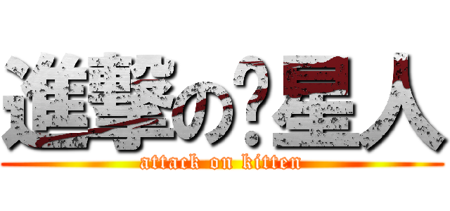 進撃の喵星人 (attack on kitten)