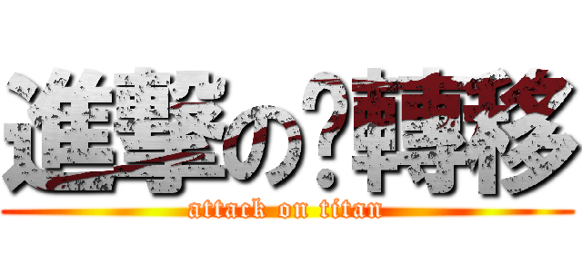 進撃の虛轉移 (attack on titan)