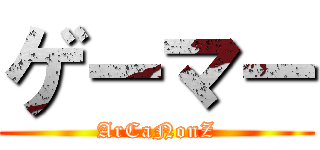 ゲーマー (ArCaNonZ)