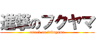 進撃のフクヤマ (attack on fukuyama)