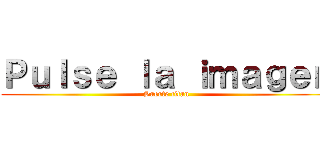 Ｐｕｌｓｅ ｌａ ｉｍａｇｅｎ (Suerte titan)