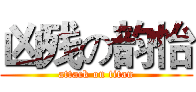 凶残の韵怡 (attack on titan)