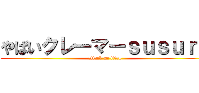 やばいクレーマーｓｕｓｕｒｕ (attack on titan)