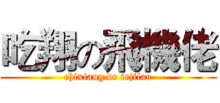吃翔の飛機佬 (chixiang de fejilao)