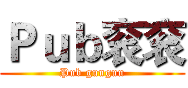 Ｐｕｂ衮衮 (Pub gungun)