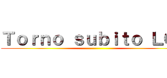 Ｔｏｒｎｏ ｓｕｂｉｔｏ ＬＯＬ ()