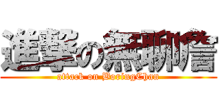 進撃の無聊詹 (attack on BoringChan)