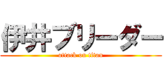 伊井ブリーダー (attack on titan)