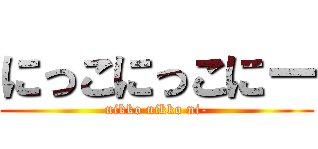 にっこにっこにー (nikko nikko ni-)