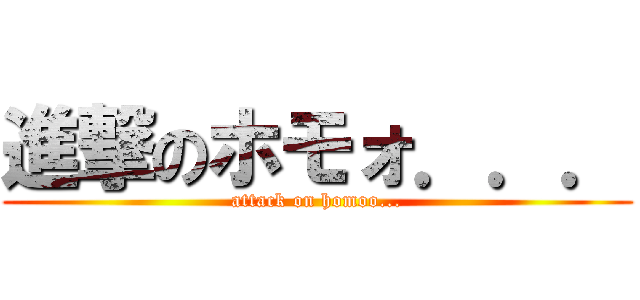 進撃のホモォ．．． (attack on homoo...)