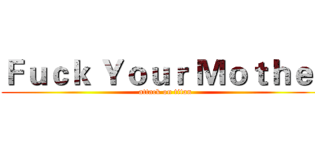Ｆｕｃｋ Ｙｏｕｒ Ｍｏｔｈｅｒ (attack on titan)
