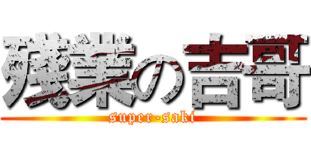 殘業の吉哥 (super-saki)