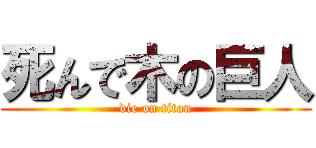 死んで木の巨人 (die on titan)