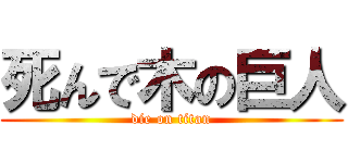 死んで木の巨人 (die on titan)