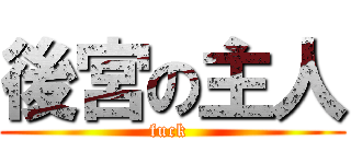 後宮の主人 (fuck )