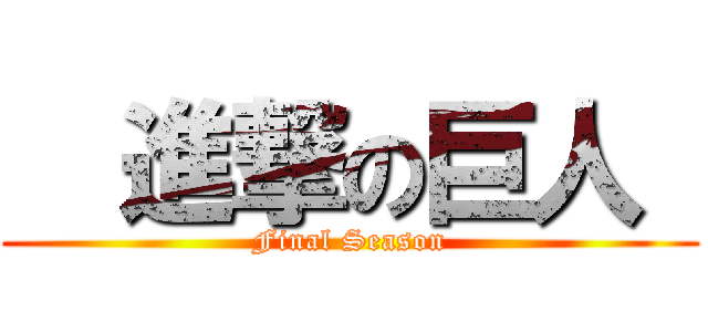   進撃の巨人  (Final Season)