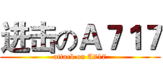 进击のＡ７１７ (attack on A717)