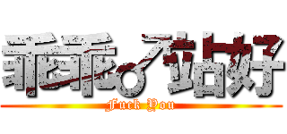 乖乖♂站好 (Fuck You)