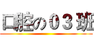 口腔の０３ 班 ()