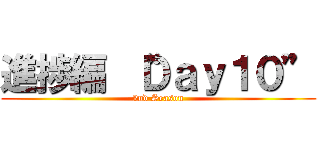 進捗編 “Ｄａｙ１０” (2nd Season)