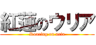 紅蓮のウリア (Roaring on uria)