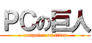 ＰＣの巨人 (computer on titan)