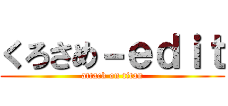 くろさめ－ｅｄｉｔ (attack on titan)