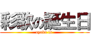 彩歌の誕生日 (ayaka is )