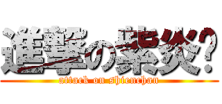 進撃の紫炎酱 (attack on shienchan)
