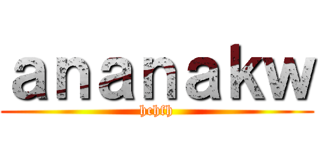 ａｎａｎａｋｗ (hchfh)