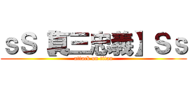 ｓＳ【真三忠義】Ｓｓ (attack on titan)
