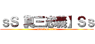 ｓＳ【真三忠義】Ｓｓ (attack on titan)
