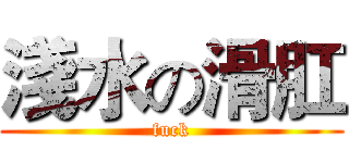 淺水の滑肛 (fuck)