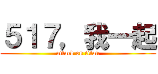 ５１７，我一起 (attack on titan)