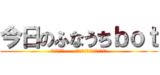 今日のふなうちｂｏｔ (今なら、まだ……今日のふなうち、間に合います)