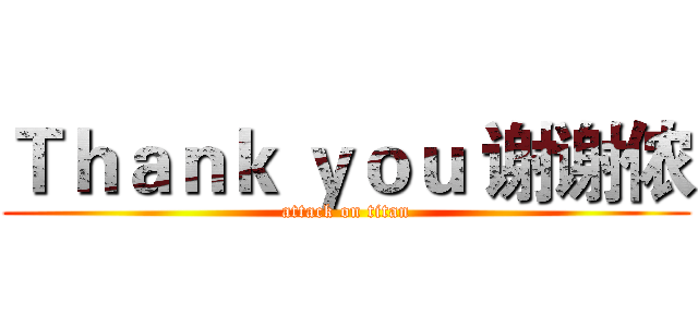 Ｔｈａｎｋ ｙｏｕ 谢谢侬 (attack on titan)