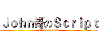 Ｊｏｈｎ哥のＳｃｒｉｐｔ (attack on titan)