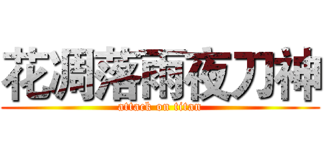 花凋落雨夜刀神 (attack on titan)
