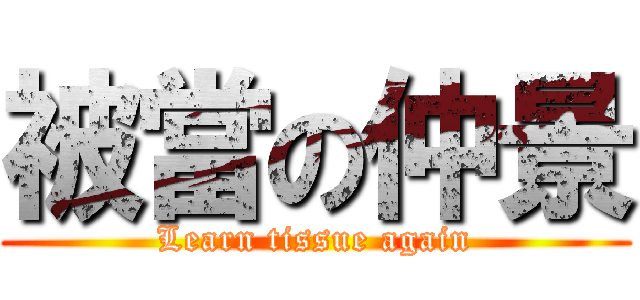 被當の仲景 (Learn tissue again)
