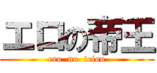 エロの帝王 (ero  no  teiou)