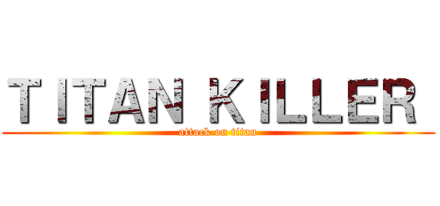 ＴＩＴＡＮ ＫＩＬＬＥＲ  (attack on titan)