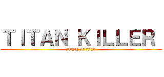 ＴＩＴＡＮ ＫＩＬＬＥＲ  (attack on titan)