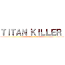 ＴＩＴＡＮ ＫＩＬＬＥＲ  (attack on titan)